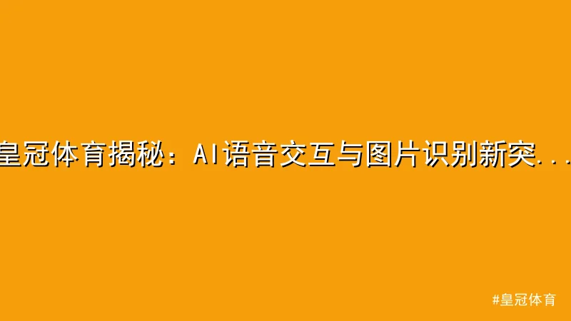 皇冠体育揭秘：AI语音交互与图片识别新突破